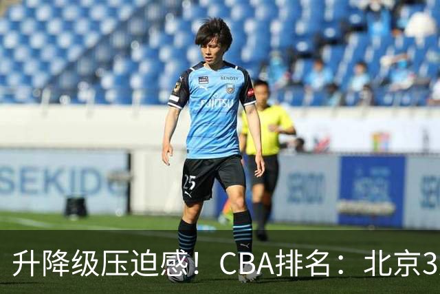 升降级压迫感！CBA排名：北京3连胜第1 广东艰难首胜山东暂居倒数