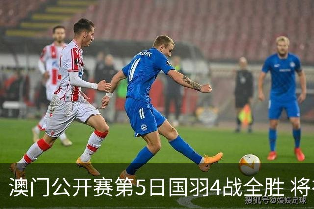 澳门公开赛第5日国羽4战全胜 将在4个单项中冲冠