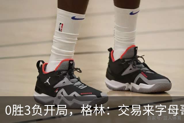 0胜3负开局，格林：交易来字母哥就得掏空阵容深度