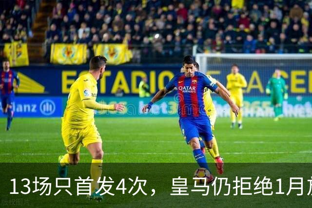 13场只首发4次，皇马仍拒绝1月放走28岁右后卫