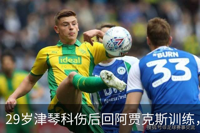 29岁津琴科伤后回阿贾克斯训练，合同已到期身份仍是自由身